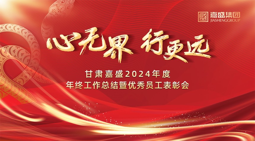 心無界、行更遠——甘肅嘉盛2024年度工作總結及優秀員工表彰會圓滿落幕